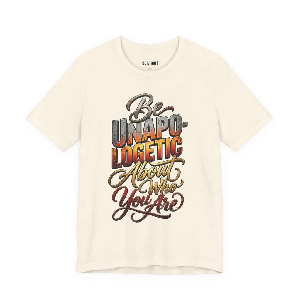 Be Unapologetic About Who You Are T-Shirt — Inspirational Graphic Tee