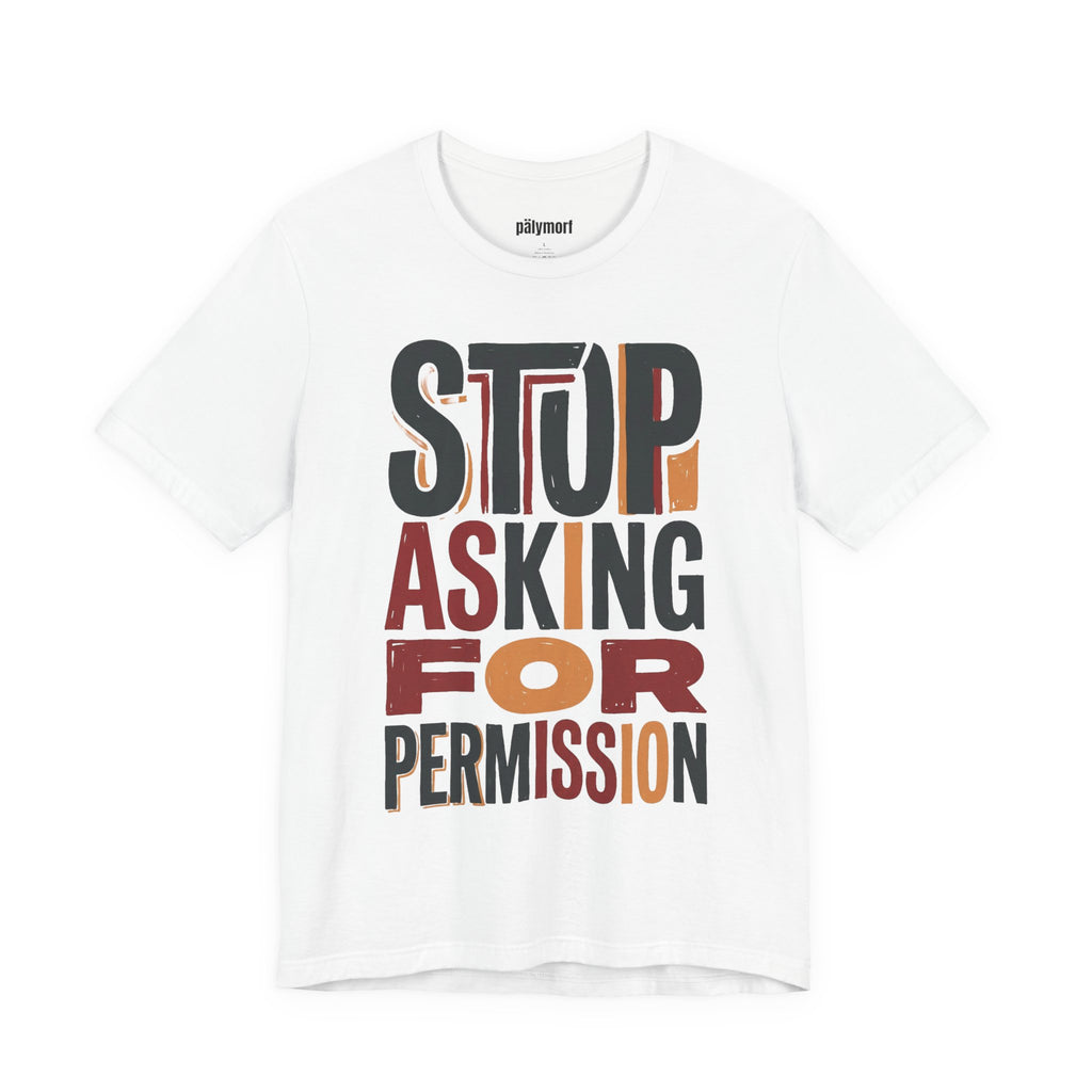 Motivational Tee — "Stop Asking for Permission"