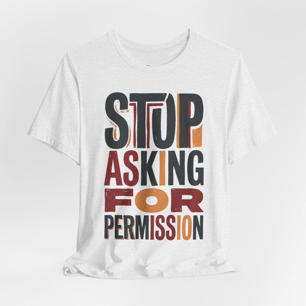 Motivational Tee — "Stop Asking for Permission"