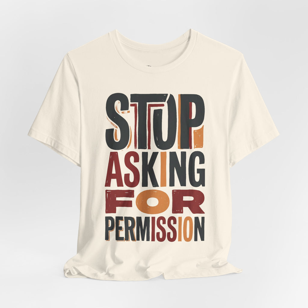 Motivational Tee — "Stop Asking for Permission"